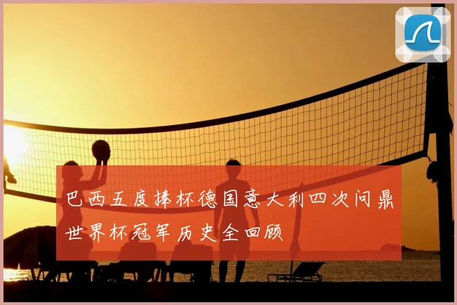 巴西五度捧杯德国意大利四次问鼎世界杯冠军历史全回顾