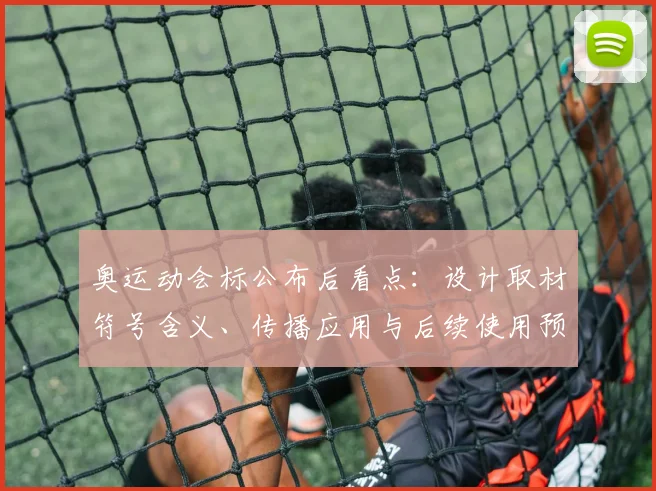 奥运动会标公布后看点：设计取材符号含义、传播应用与后续使用预期