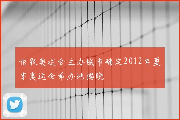 伦敦奥运会主办城市确定2012年夏季奥运会举办地揭晓