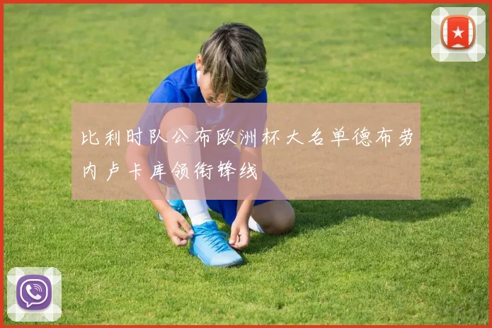 比利时队公布欧洲杯大名单德布劳内卢卡库领衔锋线