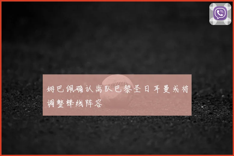 姆巴佩确认离队巴黎圣日耳曼或将调整锋线阵容