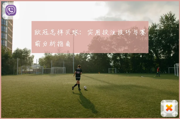 欧冠怎样买球:实用投注技巧与赛前分析指南