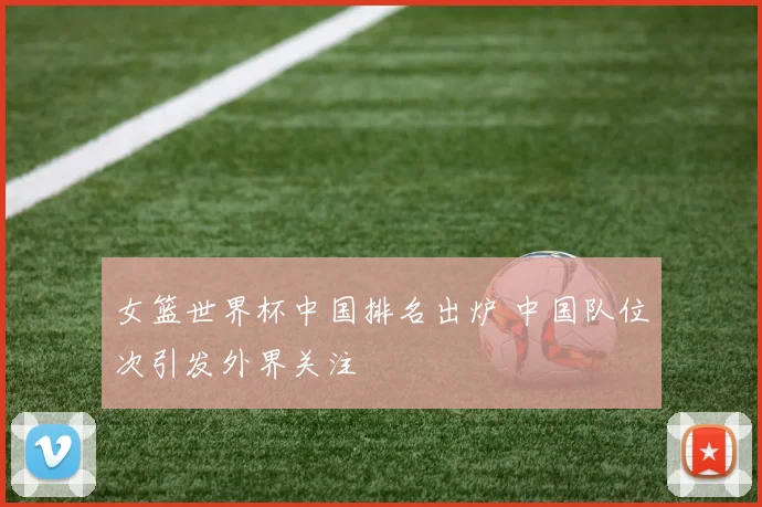 女篮世界杯中国排名出炉 中国队位次引发外界关注